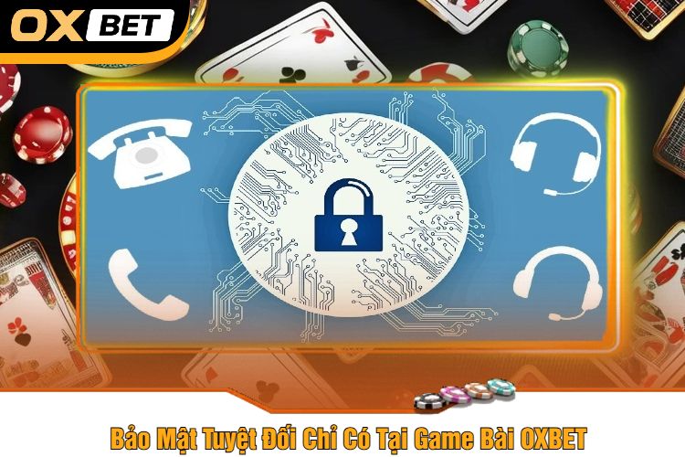 Bảo Mật Tuyệt Đối Chỉ Có Tại Game Bài OXBET