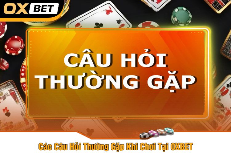 Các Câu Hỏi Thường Gặp Khi Chơi Tại OXBET