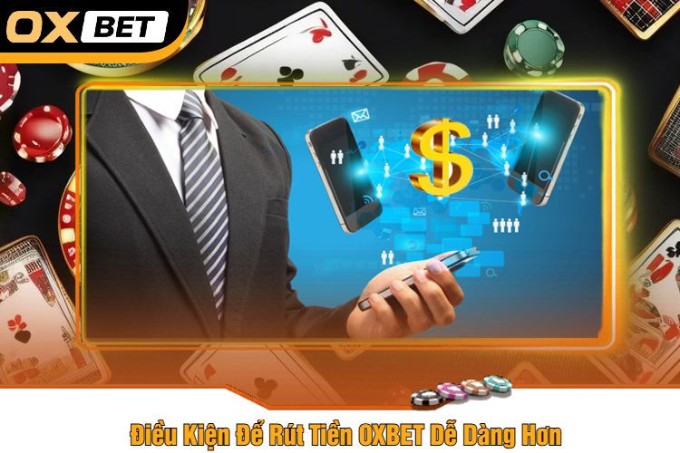 Điều Kiện Để Rút Tiền OXBET Dễ Dàng Hơn