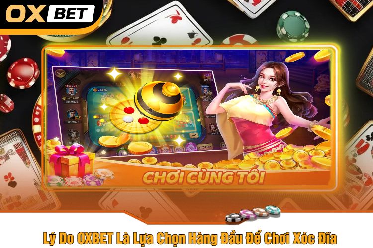 Lý Do OXBET Là Lựa Chọn Hàng Đầu Để Chơi Xóc Đĩa